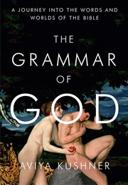 The Grammar of God: A Journey Into the Words and Worlds of the Bible (Aviya Kushner)