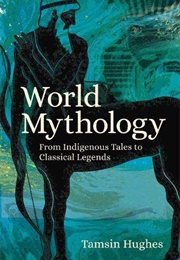 World Mythology: From Indigenous Tales to Classical Legends (Tamsin Hughes)