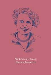 You Learn by Living (Eleanor Roosevelt)