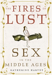 The Fires of Lust: Sex in the Middle Ages (Katherine Harvey)