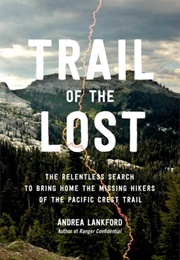 Trail of the Lost: The Relentless Search to Bring Home the Missing Hikers of the Pacific Crest Trail (Andrea Lankford)