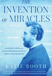 The Invention of Miracles: Language, Power, and Alexander Graham Bell&#39;s Quest to End Deafness (Katie Booth)