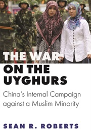 The War on the Uyghurs: China&#39;s Internal Campaign Against a Muslim Minority (Sean Roberts)