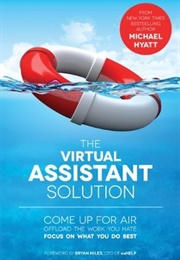 The Virtual Assistant Solution: Come Up for Air, Offload the Work You Hate, and Focus on What You Do (Michael Hyatt)