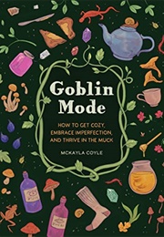 Goblin Mode: How to Get Cozy, Embrace Imperfection, and Thrive in the Muck (McKayla Coyle)