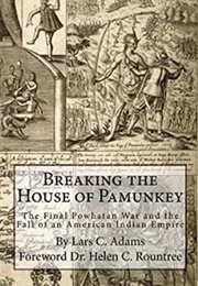 Breaking the House of Pamunkey: The Final Powhatan War and the Fall of an American and Indian Empire (Lars C Adams)