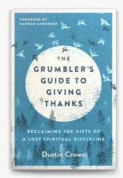 The Grumbler&#39;s Guide to Giving Thanks: Reclaiming the Gifts of a Lost Spiritual Discipline (Crowe, Dustin)