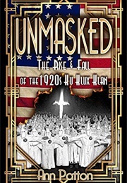 Unmasked!: The Rise &amp; Fall of the 1920s Ku Klux Klan (Ann Patton)