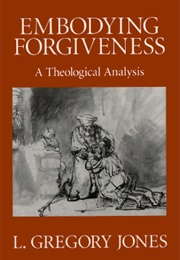 Embodying Forgiveness: A Theological Analysis (L. Gregory Jones)