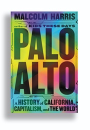 Palo Alto: A History of California, Capitalism, and the World (Malcolm Harris)