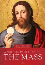 A Biblical Walk Through the Mass: Understanding What We Say and Do in the Liturgy (Edward Sri)