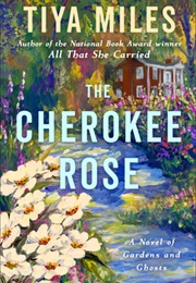 The Cherokee Rose: A Novel of Gardens and Ghosts (Tiya Miles)