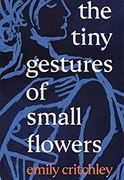 The Tiny Gestures of Small Flowers (Emily Critchley)