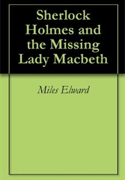 Sherlock Holmes and the Missing Lady MacBeth (Miles Elward)