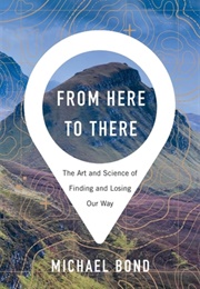 From Here to There: The Art and Science of Finding and Losing Our Way (Michael Shaw Bond)