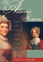 The Adams Women: Abigail and Louisa Adams, Their Sisters and Daughters (Paul C. Nagel)