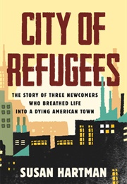 City of Refugees: The Story of Three Newcomers Who Breathed Life Into a Dying American Town (Susan Hartman)