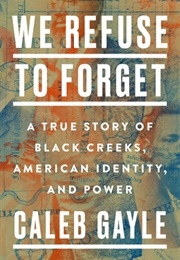 We Refuse to Forget: A True Story of Black Creeks, American Identity, and Power (Caleb Gayle)