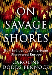 On Savage Shores: How Indigenous Americans Discovered Europe (Caroline Dodds Pennock)