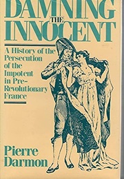 Damning the Innocent: A History of the Persecution of the Impotent in Pre-Revolutionary France (Pierre Darmon)