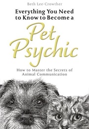 Everything You Need to Know to Become a Pet Psychic (Beth Lee-Crowther)