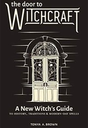 The Door to Witchcraft: A New Witch&#39;s Guide to History, Traditions, and Modern-Day Spells (Tonya A. Brown)