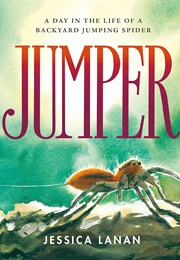 Jumper: A Day in the Life of a Backyard Jumping Spider (Jessica Lanan)