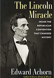 The Lincoln Miracle : Inside the Republican Convention That Changed History (Edward Achorn)