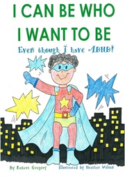 I Can Be Who I Want to Be : Even Though I Have ADHD! (Robert L. Gregory III)