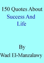 150 Quotes About Success and Life (Wael El-Manzalawy)