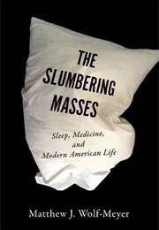 The Slumbering Masses: Sleep, Medicine, and Modern American Life (Matthew J. Wolf-Meyer)