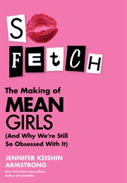 So Fetch: The Making of Mean Girls and Why We&#39;re Still Obsessed With It (Jennifer Keishin Armstrong)