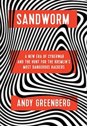 Sandworm: A New Era of Cyberwar and the Hunt for the Kremlin&#39;s Most Dangerous Hackers (Andy Greenberg)