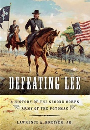 Defeating Lee: A History of the Second Corps, Army of the Potomac (Lawrence A. Kreiser, Jr.)