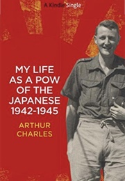 My Life as a POW of the Japanese 1942-1945 (Arthur Charles)