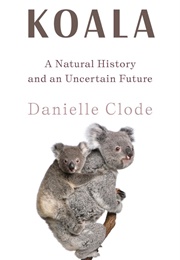 Koala: A Natural History and an Uncertain Future (Danielle Clode)