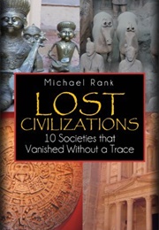 Lost Civilisations: 10 Societies That Vanished Without a Trace (Michael Rank)