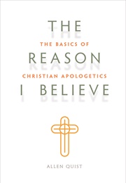 The Reason I Believe: The Basics of Christian Apologetics (Allen Quist)