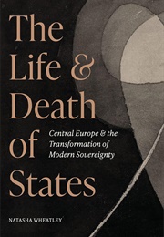 The Life &amp; Death of States (Natasha Wheatley)