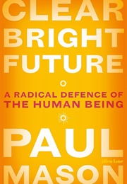 Clear Bright Future: A Radical Defence of the Human Being (Paul Mason)