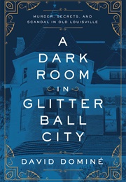 A Dark Room in Glitter Ball City: Murder, Secrets, and Scandal in Old Louisville (David Domine)