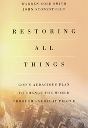 Restoring All Things: God&#39;s Audacious Plan to Change the World Through Everyday People (Warren Cole Smith &amp; John Stonestreet)