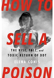 How to Sell a Poison: The Rise, Fall, and Toxic Return of DDT (Elena Conis)