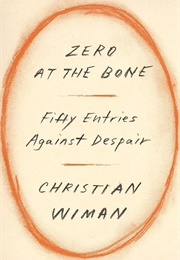 Zero at the Bone: Fifty Entries Against Despair (Christian Wiman)