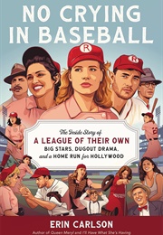 No Crying in Baseball: The Inside Story of a League of Their Own (Erin Carlson)