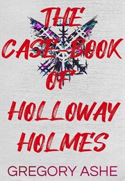 The Case-Book of Holloway Holmes (Gregory Ashe)