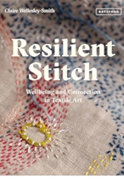 Resilient Stitch: Wellbeing and Connection in Textile Art (Wellesley-Smith, Claire)