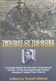 Twilight of the Gods: A Swedish Waffen-SS Volunteer&#39;s Experiences With the 11th SS-Panzergrenadier D (Erik Wallin)