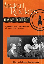 Ancient Rockets: Treasures and Trainwrecks of the Silent Screen (Kage Baker, Kathleen Bartholomew, Ed.)