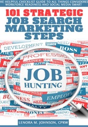 101 Strategic, Job Marketing Steps: The Helpful Checklist-Guide to All Things Considered (Lenora Johnson)